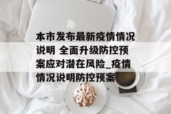 本市发布最新疫情情况说明 全面升级防控预案应对潜在风险_疫情情况说明防控预案